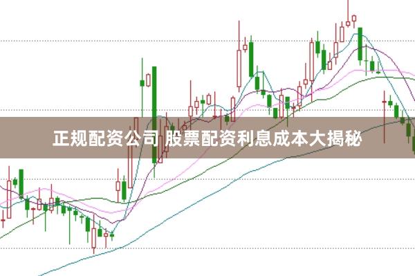 正规配资公司 股票配资利息成本大揭秘