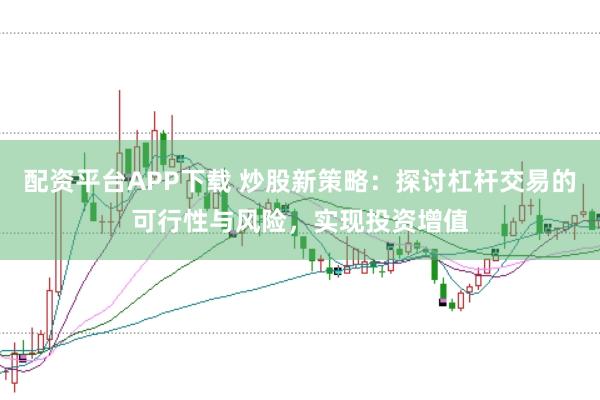 配资平台APP下载 炒股新策略:探讨杠杆交易的可行性与风险,实现投资增值