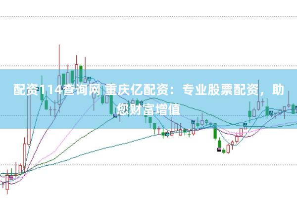 配资114查询网 重庆亿配资：专业股票配资，助您财富增值
