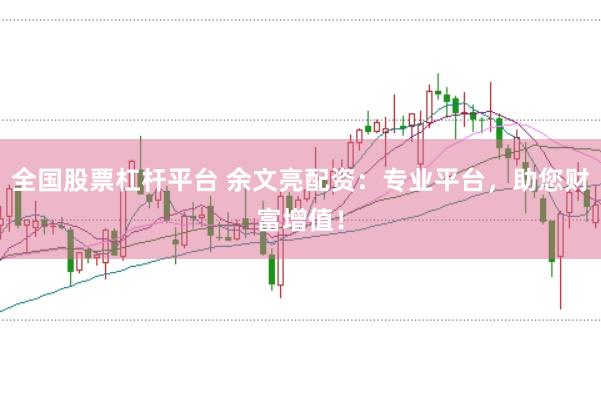 全国股票杠杆平台 余文亮配资：专业平台，助您财富增值！