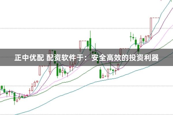 正中优配 配资软件于：安全高效的投资利器