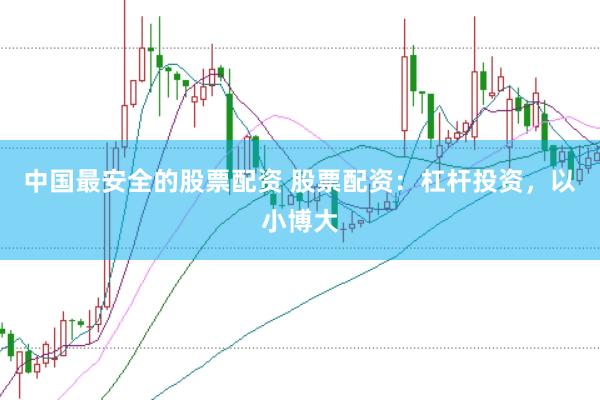 中国最安全的股票配资 股票配资：杠杆投资，以小博大