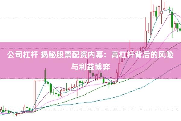 公司杠杆 揭秘股票配资内幕：高杠杆背后的风险与利益博弈