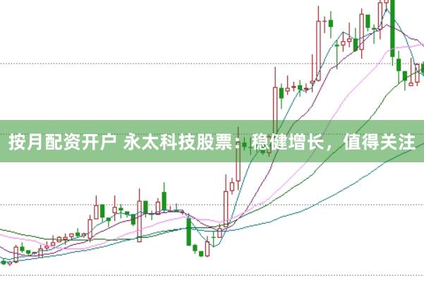 按月配资开户 永太科技股票：稳健增长，值得关注