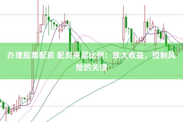 办理股票配资 配资夹层比例：放大收益，控制风险的关键