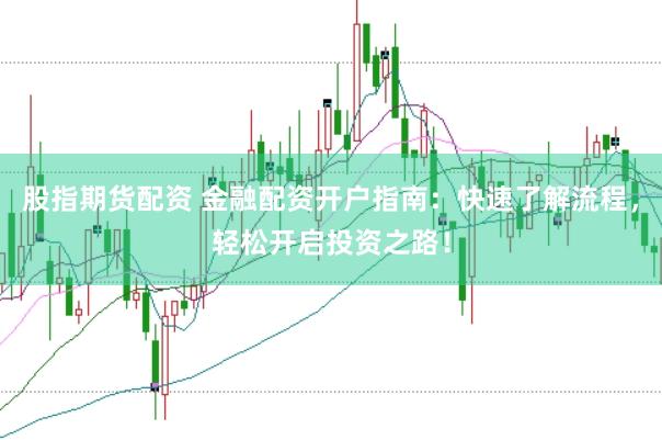 股指期货配资 金融配资开户指南：快速了解流程，轻松开启投资之路！