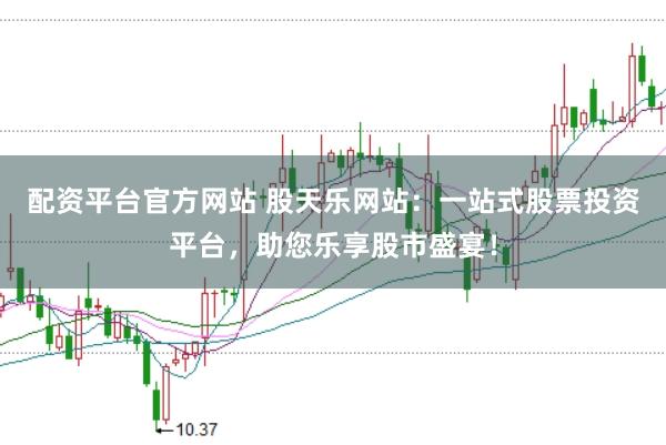 配资平台官方网站 股天乐网站：一站式股票投资平台，助您乐享股市盛宴！