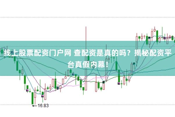 线上股票配资门户网 查配资是真的吗？揭秘配资平台真假内幕！