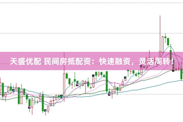 天盛优配 民间房抵配资：快速融资，灵活周转！