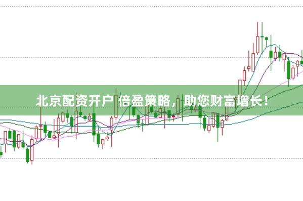 北京配资开户 倍盈策略，助您财富增长！