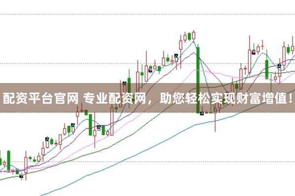 配资平台官网 专业配资网，助您轻松实现财富增值！