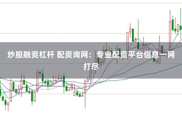 炒股融资杠杆 配资询网：专业配资平台信息一网打尽