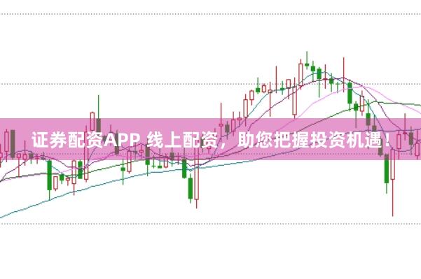 证券配资APP 线上配资，助您把握投资机遇！