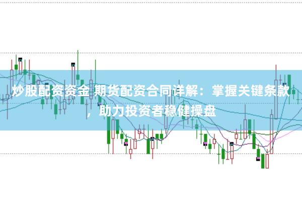 炒股配资资金 期货配资合同详解：掌握关键条款，助力投资者稳健操盘