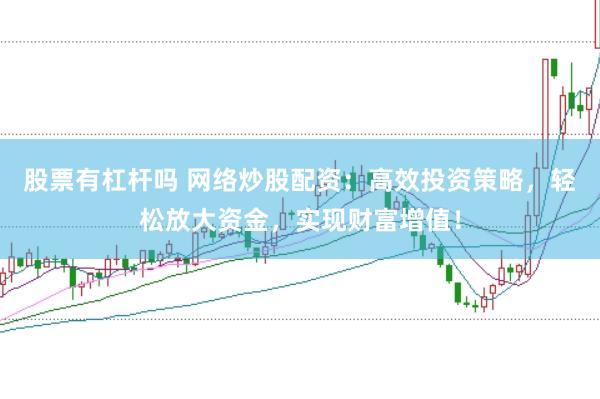 股票有杠杆吗 网络炒股配资：高效投资策略，轻松放大资金，实现财富增值！