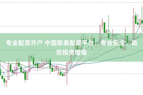 专业配资开户 中国联美配资平台：专业安全，助您投资增值