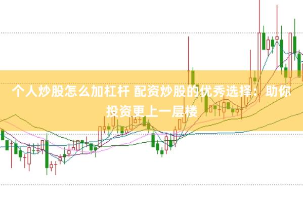 个人炒股怎么加杠杆 配资炒股的优秀选择：助你投资更上一层楼