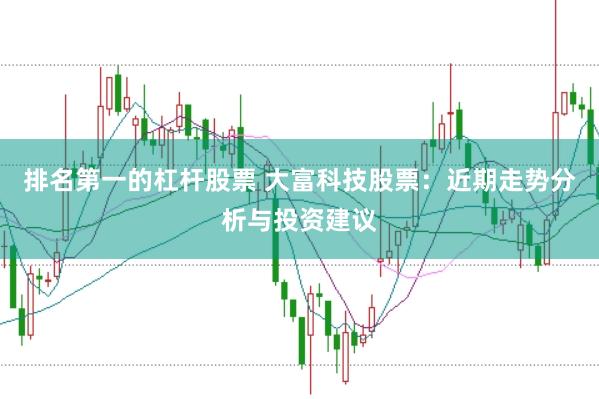 排名第一的杠杆股票 大富科技股票：近期走势分析与投资建议