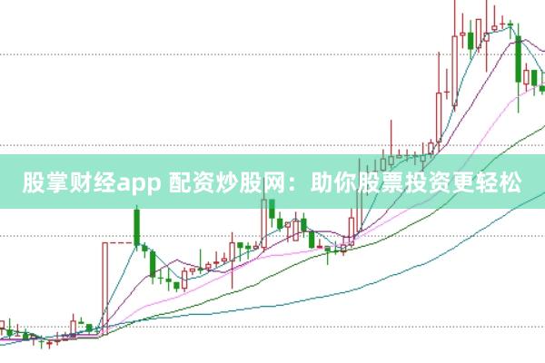 股掌财经app 配资炒股网：助你股票投资更轻松