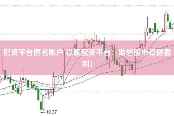 配资平台匿名账户 稳赢配资平台：助您股市稳健盈利！