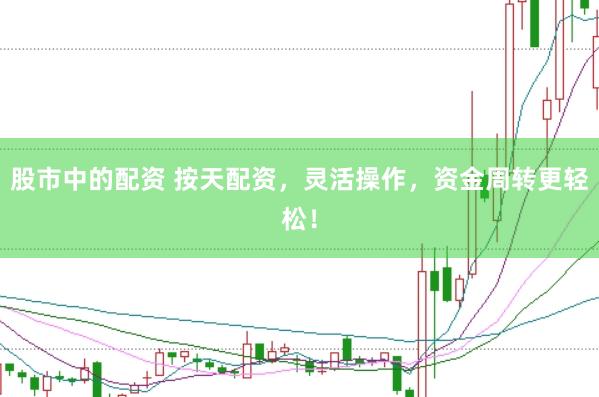 股市中的配资 按天配资，灵活操作，资金周转更轻松！