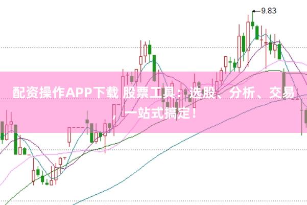 配资操作APP下载 股票工具：选股、分析、交易，一站式搞定！