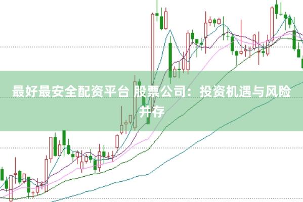 最好最安全配资平台 股票公司：投资机遇与风险并存