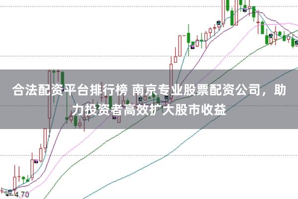 合法配资平台排行榜 南京专业股票配资公司，助力投资者高效扩大股市收益