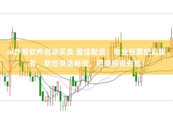 ai炒股软件自动买卖 盈信配资：专业股票配资服务，助您灵活融资，把握投资先机！