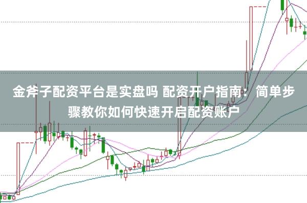金斧子配资平台是实盘吗 配资开户指南：简单步骤教你如何快速开启配资账户