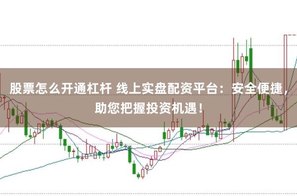 股票怎么开通杠杆 线上实盘配资平台：安全便捷，助您把握投资机遇！