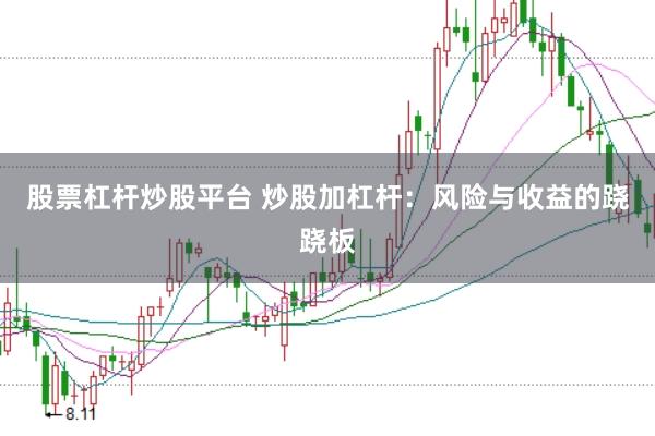 股票杠杆炒股平台 炒股加杠杆：风险与收益的跷跷板