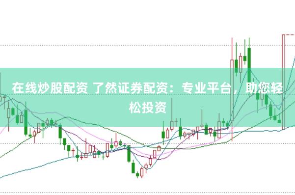 在线炒股配资 了然证券配资：专业平台，助您轻松投资