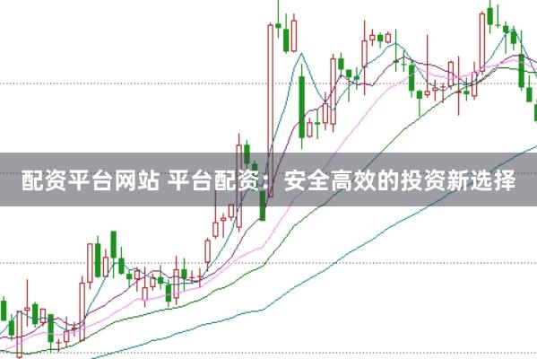 配资平台网站 平台配资：安全高效的投资新选择