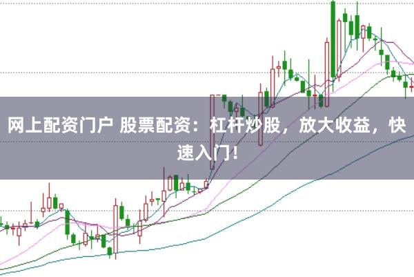 网上配资门户 股票配资：杠杆炒股，放大收益，快速入门！