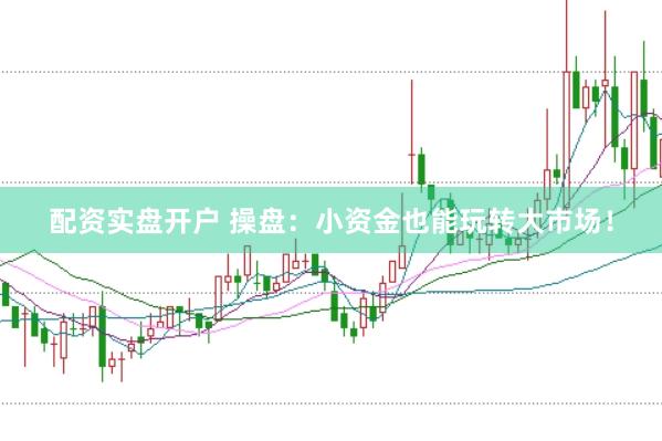 配资实盘开户 操盘：小资金也能玩转大市场！