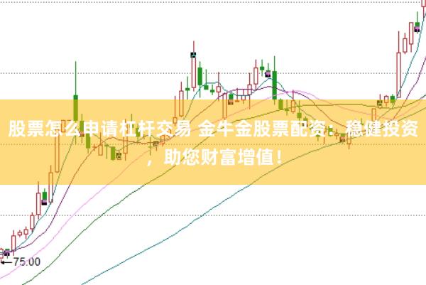 股票怎么申请杠杆交易 金牛金股票配资：稳健投资，助您财富增值！