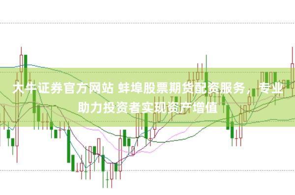 大牛证券官方网站 蚌埠股票期货配资服务，专业助力投资者实现资产增值