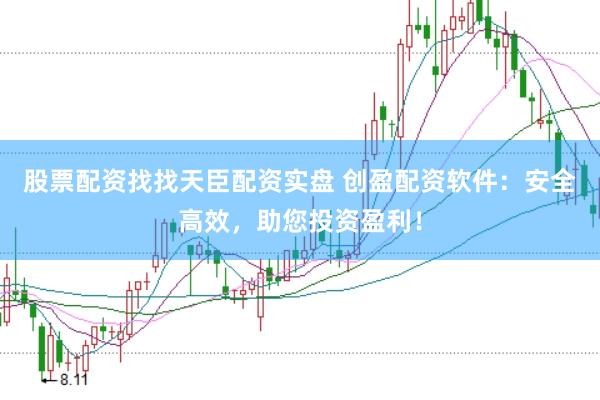 股票配资找找天臣配资实盘 创盈配资软件：安全高效，助您投资盈利！