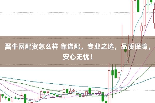 翼牛网配资怎么样 靠谱配，专业之选，品质保障，安心无忧！