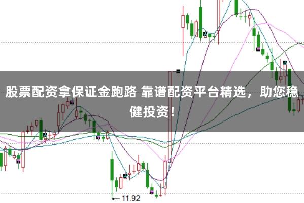 股票配资拿保证金跑路 靠谱配资平台精选，助您稳健投资！