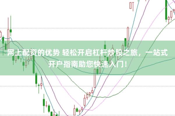 网上配资的优势 轻松开启杠杆炒股之旅，一站式开户指南助您快速入门！