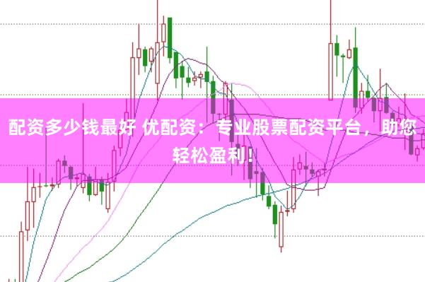 配资多少钱最好 优配资:专业股票配资平台,助您轻松盈利!