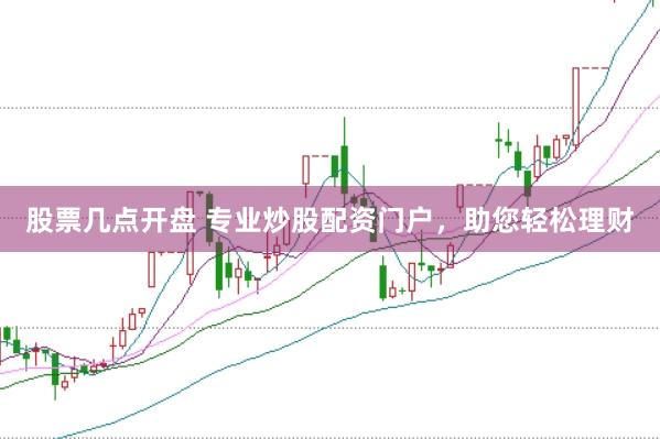 股票几点开盘 专业炒股配资门户，助您轻松理财