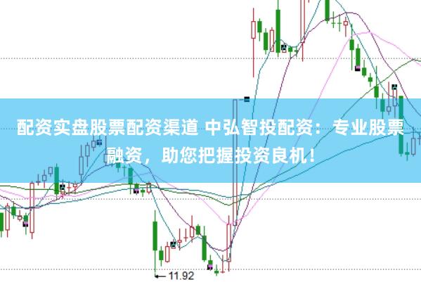 配资实盘股票配资渠道 中弘智投配资:专业股票融资,助您把握投资良机!