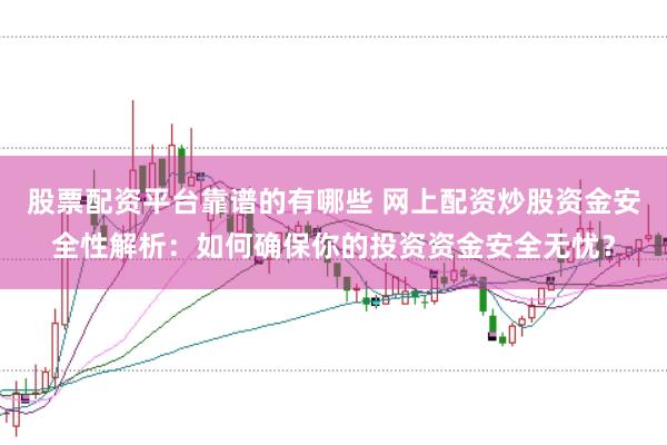 股票配资平台靠谱的有哪些 网上配资炒股资金安全性解析：如何确保你的投资资金安全无忧？