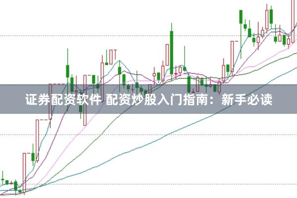 证券配资软件 配资炒股入门指南:新手必读