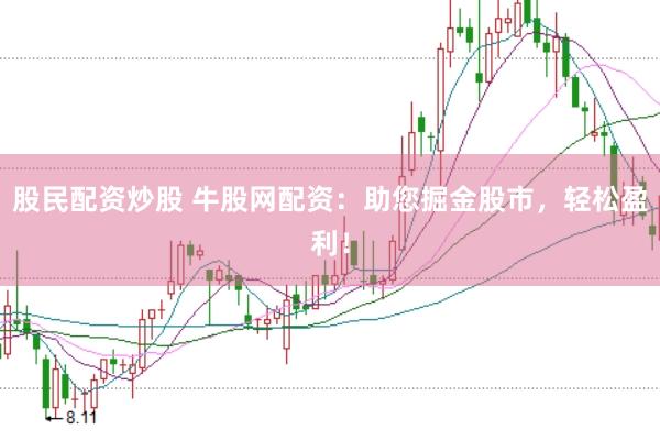 股民配资炒股 牛股网配资:助您掘金股市,轻松盈利!