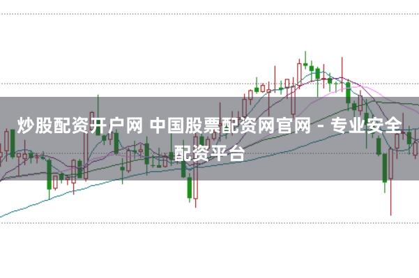 炒股配资开户网 中国股票配资网官网 - 专业安全配资平台
