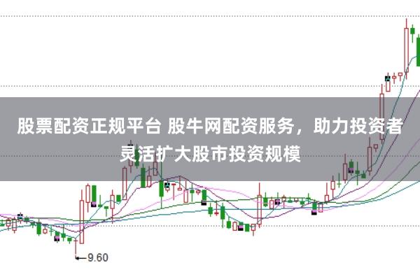 股票配资正规平台 股牛网配资服务,助力投资者灵活扩大股市投资规模
